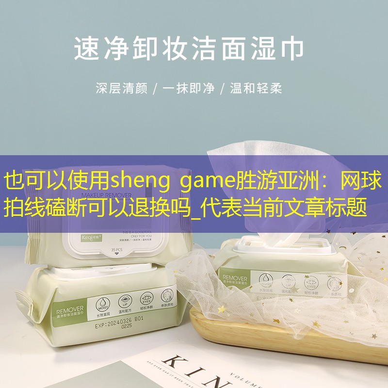 sheng game胜游亚洲：网球拍线磕断可以退换吗_