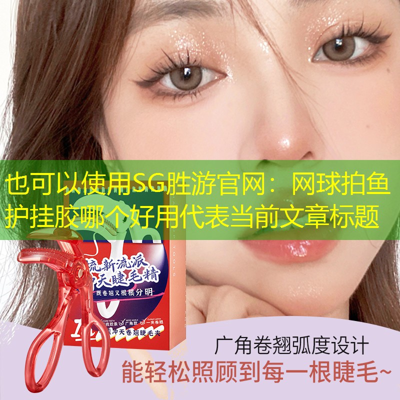 SG胜游官网：网球拍鱼护挂胶哪个好用