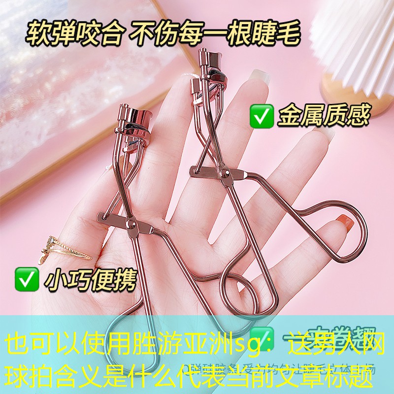 胜游亚洲sg：送男人网球拍含义是什么
