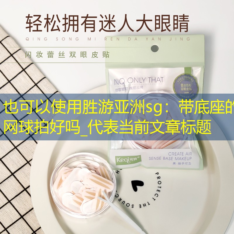胜游亚洲sg：带底座的网球拍好吗_