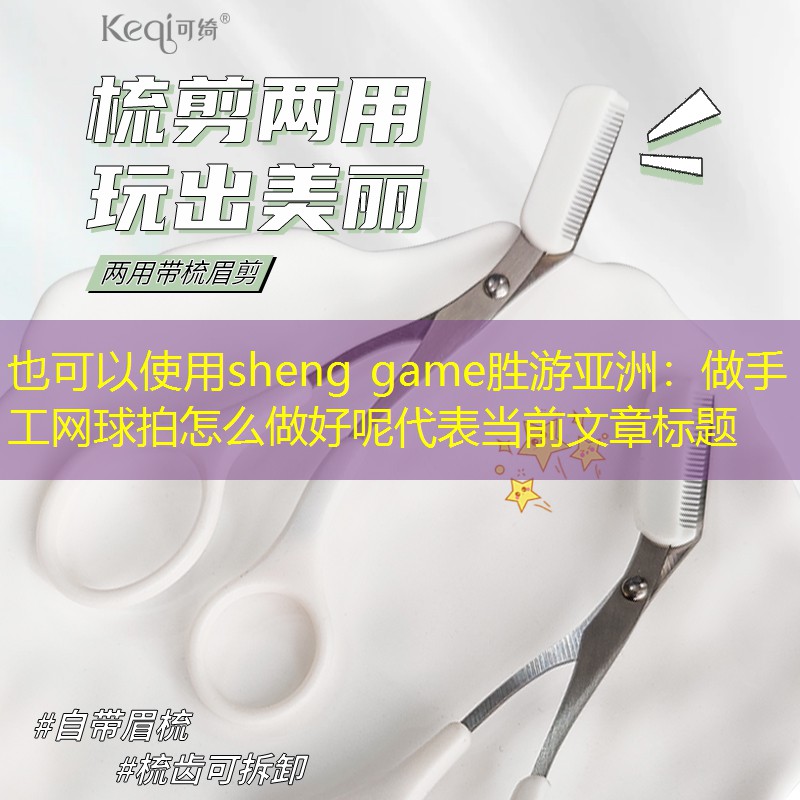 sheng game胜游亚洲：做手工网球拍怎么做好呢