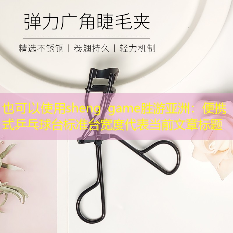 sheng game胜游亚洲：便携式乒乓球台标准台宽度